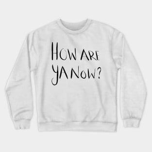 How Are Ya Now? Crewneck Sweatshirt